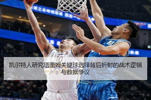 凯尔特人研究塔图姆关键球选择背后折射的战术逻辑与数据争议