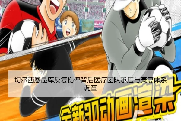 切尔西恩昆库反复伤停背后医疗团队承压与康复体系调查