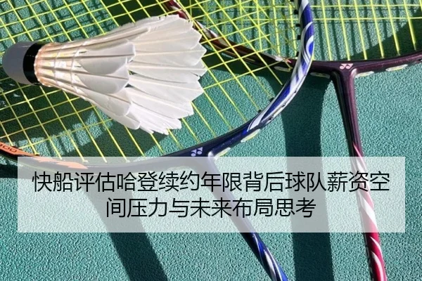 快船评估哈登续约年限背后球队薪资空间压力与未来布局思考