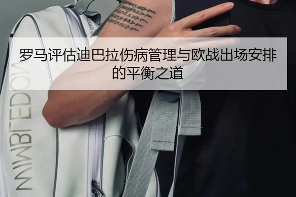 罗马评估迪巴拉伤病管理与欧战出场安排的平衡之道