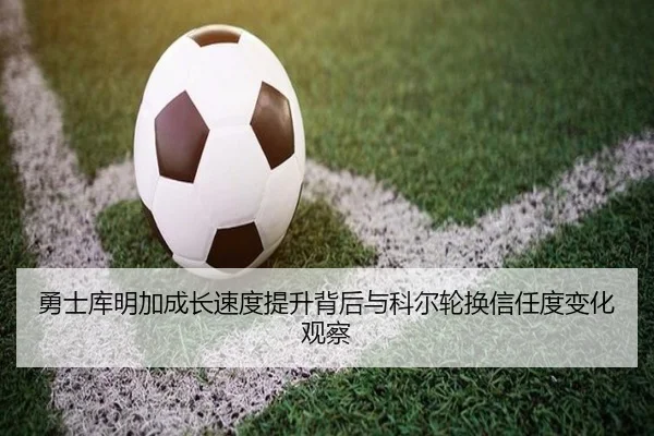 勇士库明加成长速度提升背后与科尔轮换信任度变化观察
