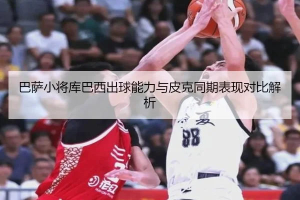巴萨小将库巴西出球能力与皮克同期表现对比解析