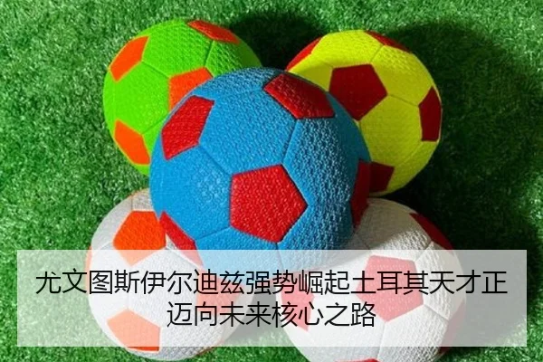 尤文图斯伊尔迪兹强势崛起土耳其天才正迈向未来核心之路