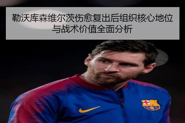勒沃库森维尔茨伤愈复出后组织核心地位与战术价值全面分析